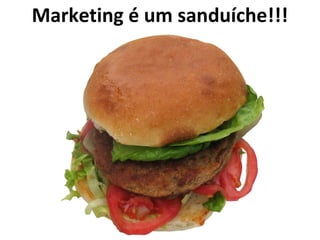 Marketing é um sanduíche!!!
 