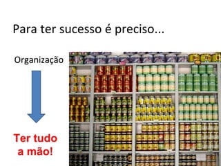 Para ter sucesso é preciso...

Organização




Ter tudo
 a mão!
 