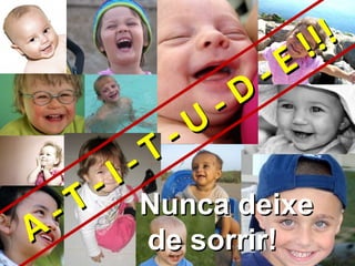 Nunca deixem de sorrir!
                                      !!!
                                -   E
                          -   D
                    -   U
              -   T
        -   I
  -   T       Nunca deixe
A             de sorrir!
 
