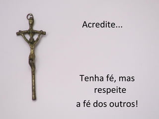 Acredite...




 Tenha fé, mas
     respeite
a fé dos outros!
 