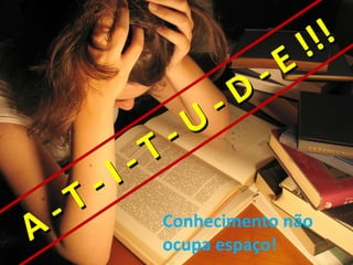 !!!
                                -   E
                          -   D
                    -   U
              -   T
        -   I
  -   T
A                  Conhecimento não
                   ocupa espaço!
 