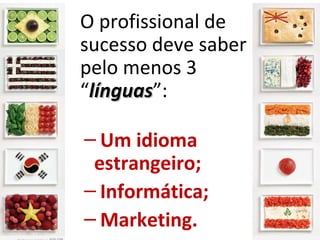 O profissional de
sucesso deve saber
pelo menos 3
“línguas”:
 línguas

– Um idioma
 estrangeiro;
– Informática;
– Marketing.
 