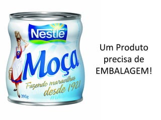 Um Produto
  precisa de
EMBALAGEM!
 
