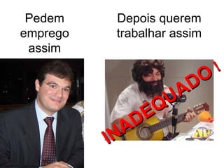 Pedem     Depois querem
emprego    trabalhar assim
 assim
                             !
                       DO
                   U A
                E Q
             A D
          IN
 