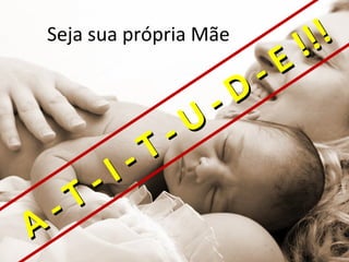 Seja sua própria Mãe
                                      !!!
                                -   E
                          -   D
                    -   U
              -   T
        -   I
  -   T
A
 