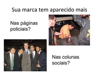Sua marca tem aparecido mais

Nas páginas
policiais?




              Nas colunas
              sociais?
 