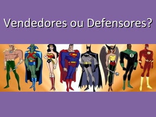 Vendedores ou Defensores?
 