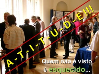 !!!
                                -   E
                          -   D
                    -   U
              -   T
        -   I
  -   T
A                 Quem não é visto
                  é esquecido...
 