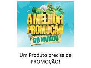 Um Produto precisa de
    PROMOÇÃO!
 