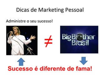 Dicas de Marketing Pessoal
Administre o seu sucesso!




                    ≠
Sucesso é diferente de fama!
 