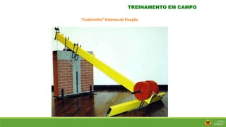 TREINAMENTO EM CAMPO
“Cadeirinha” Sistema de Fixação
 