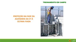 TREINAMENTO EM CAMPO
PROTEÇÃO NA FASE DA
ALVENARIA DA 5ª À
ÚLTIMA FIADA
 