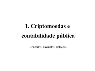 1. Criptomoedas e
contabilidade pública
Conceitos, Exemplos, Relações
 