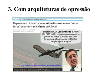 Diretor da CIA Leon Panetta à AFP:
“Os EUA estão engajados numa guerra
global 'ao terror' e drones são uma
ferramenta eficaz contra militantes
que planejam ataques”
rt.com/usa/drone-war-continue-panetta-290
3. Com arquiteturas de opressão
 