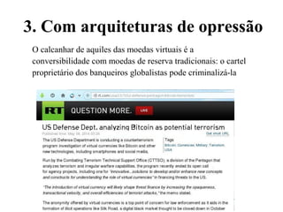 3. Com arquiteturas de opressão
O calcanhar de aquiles das moedas virtuais é a
conversibilidade com moedas de reserva tradicionais: o cartel
proprietário dos banqueiros globalistas pode criminalizá-la
 