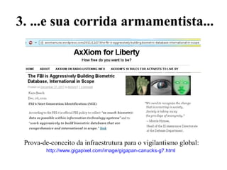 3. ...e sua corrida armamentista...
Prova-de-conceito da infraestrutura para o vigilantismo global:
http://www.gigapixel.com/image/gigapan-canucks-g7.html
 