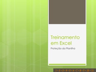Treinamento
em Excel
Proteção da Planilha




   1 – 2 – 3 – 4 – 5 – 6 – 7 – 8 – 9 – 10 – 11
 