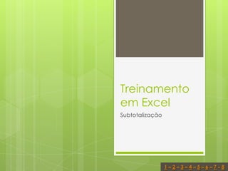 Treinamento
em Excel
Subtotalização




                 1–2–3–4–5–6–7-8
 
