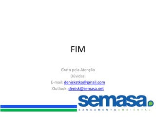 FIM
      Grato pela Atenção
           Dúvidas:
E-mail: deniskatko@gmail.com
 Outlook: denisk@semasa.net
 