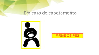 Em caso de capotamento
FIRME OS PÉS
 