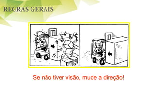 REGRAS GERAIS
Se não tiver visão, mude a direção!
 