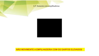NÃO MOVIMENTE A EMPILHADEIRA COM OS GARFOS ELEVADOS
A.T. Somente com empilhadeiras
 