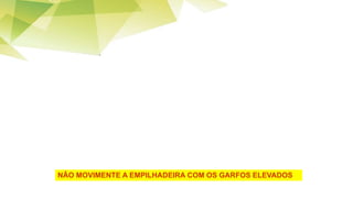 NÃO MOVIMENTE A EMPILHADEIRA COM OS GARFOS ELEVADOS
 