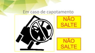 Em caso de capotamento
NÃO
SALTE
NÃO
SALTE
 