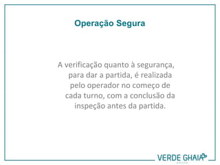 A verificação quanto à segurança,
para dar a partida, é realizada
pelo operador no começo de
cada turno, com a conclusão da
inspeção antes da partida.
Operação Segura
 