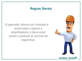 O operador deverá ser treinado e
autorizado a operar a
empilhadeira, e deve estar
ciente e praticar as normas de
segurança.
Regras Gerais
 