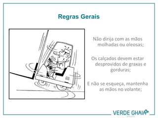 Não dirija com as mãos
molhadas ou oleosas;
Os calçados devem estar
desprovidos de graxas e
gorduras;
E não se esqueça, mantenha
as mãos no volante;
Regras Gerais
 