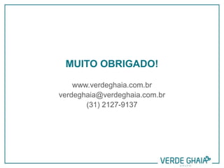 MUITO OBRIGADO!
www.verdeghaia.com.br
verdeghaia@verdeghaia.com.br
(31) 2127-9137
 
