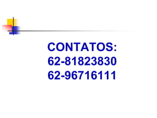 CONTATOS: 
62-81823830 
62-96716111 
