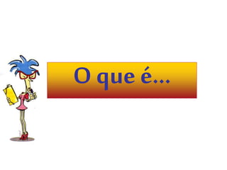O que é... 
 