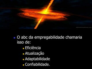  O abc da empregabilidade chamaria 
isso de: 
 Eficiência 
 Atualização 
 Adaptabilidade 
 Confiabilidade. 
 