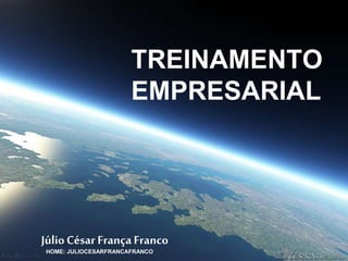 TREINAMENTO 
EMPRESARIAL 
Júlio César França Franco 
HOME: JULIOCESARFRANCAFRANCO 
 