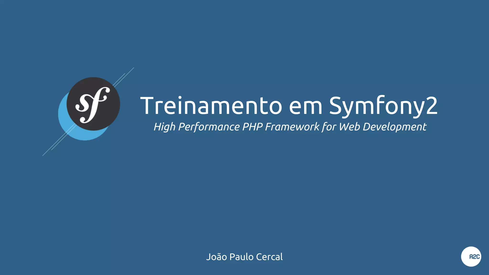 Treinamento em Symfony2
High Performance PHP Framework for Web Development
João Paulo Cercal
 