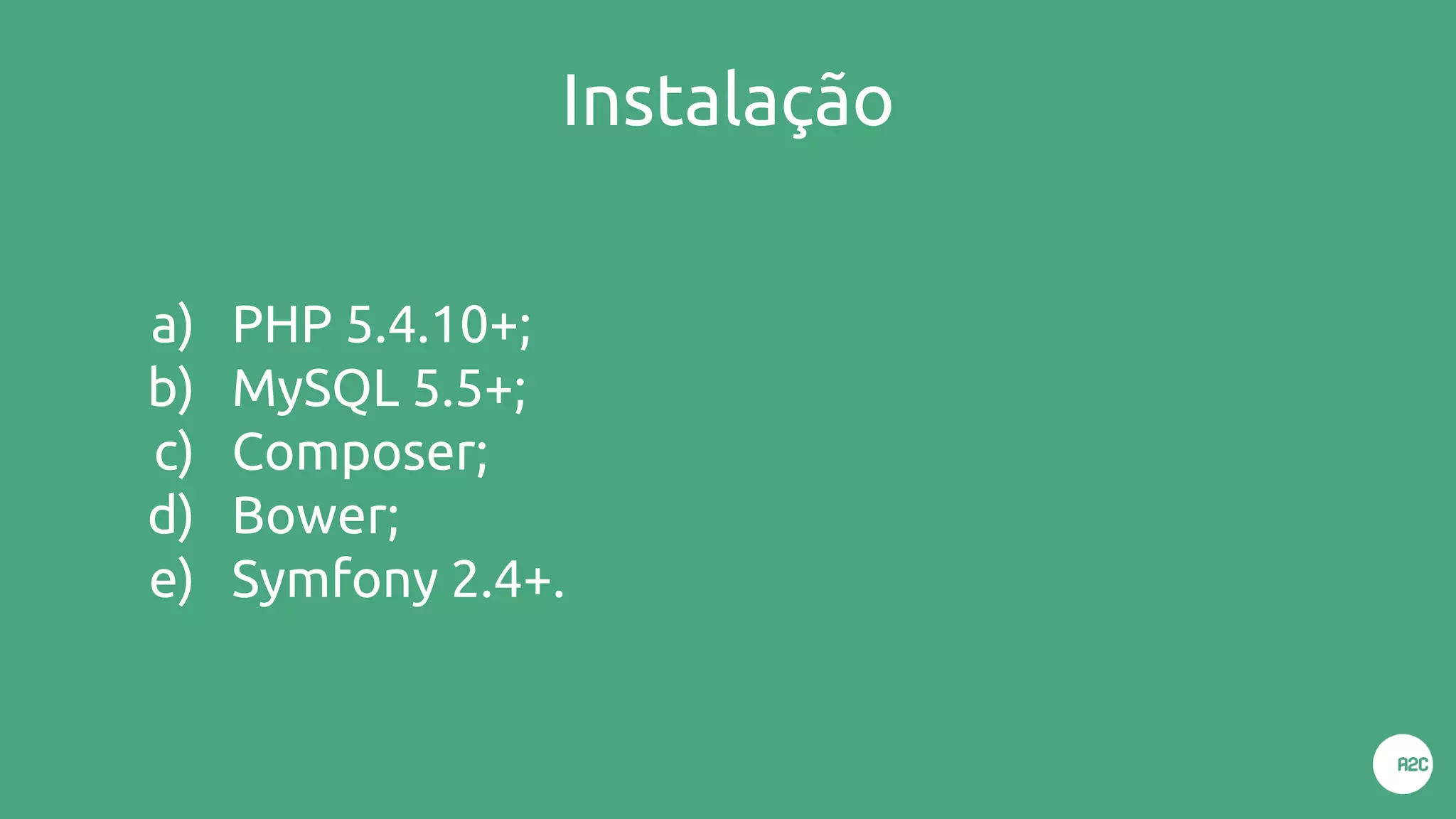 Instalação
a) PHP 5.4.10+;
b) MySQL 5.5+;
c) Composer;
d) Bower;
e) Symfony 2.4+.
 