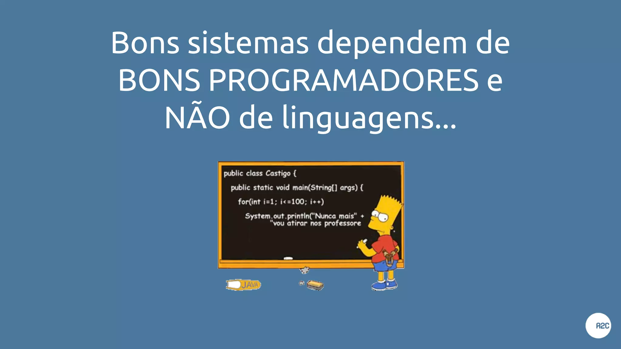 Bons sistemas dependem de
BONS PROGRAMADORES e
NÃO de linguagens...
 