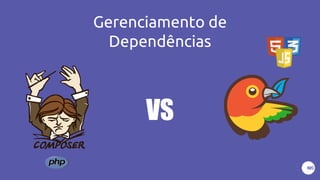 Gerenciamento de
Dependências
VS
 