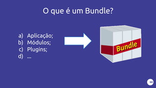 O que é um Bundle?
a) Aplicação;
b) Módulos;
c) Plugins;
d) ...
 