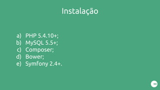 Instalação
a) PHP 5.4.10+;
b) MySQL 5.5+;
c) Composer;
d) Bower;
e) Symfony 2.4+.
 