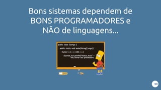 Bons sistemas dependem de
BONS PROGRAMADORES e
NÃO de linguagens...
 