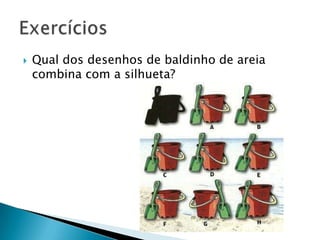 Qual dos desenhos de baldinho de areia
combina com a silhueta?
 
