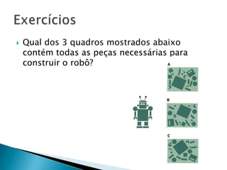  Qual dos 3 quadros mostrados abaixo
contém todas as peças necessárias para
construir o robô?
 