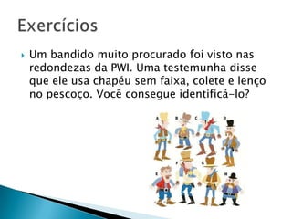  Um bandido muito procurado foi visto nas
redondezas da PWI. Uma testemunha disse
que ele usa chapéu sem faixa, colete e lenço
no pescoço. Você consegue identificá-lo?
 