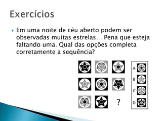  Em uma noite de céu aberto podem ser
observadas muitas estrelas… Pena que esteja
faltando uma. Qual das opções completa
corretamente a sequência?
 