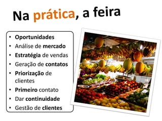 • Oportunidades
• Análise de mercado
• Estratégia de vendas
• Geração de contatos
• Priorização de
  clientes
• Primeiro contato
• Dar continuidade
• Gestão de clientes
 