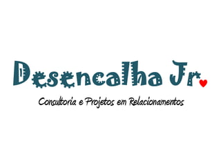 Desencalha Jr.
 Consultoria e Projetos em Relacionamentos
 