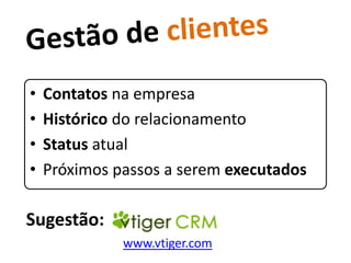 •   Contatos na empresa
•   Histórico do relacionamento
•   Status atual
•   Próximos passos a serem executados

Sugestão:
              www.vtiger.com
 